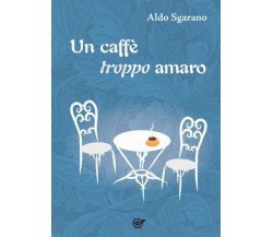 Un caffè troppo amaro di Aldo Sgarano,  2022,  Youcanprint