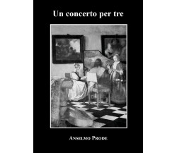 Un concerto per tre di Anselmo Prode,  2021,  Youcanprint