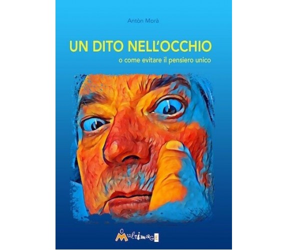 Un dito nell’occhio. O come evitare il pensiero unico di Antòn Morà, 2019, As