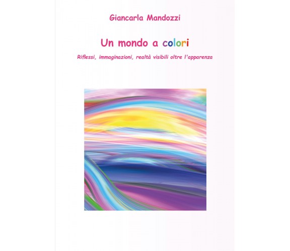 Un mondo a colori - di Giancarla Mandozzi,  2018,  Youcanprint