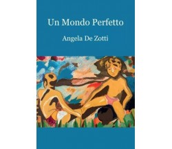  Un mondo perfetto di Angela De Zotti, 2022, Youcanprint