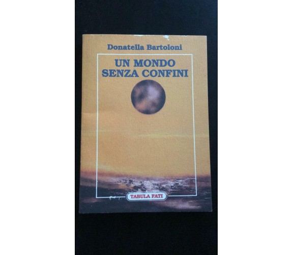 Un mondo senza confini - Donatella Bartoloni,  1998,  Tabula Fati - P