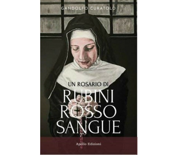 Un rosario di rubini rosso sangue - Gandolfo Curatolo,  2020,  Apollo Edizioni