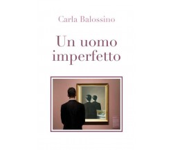 Un uomo imperfetto	 di Carla Balossino,  2018,  Youcanprint