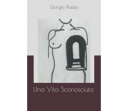 Una Vita Sconosciuta di Giorgio Piazza,  2020,  Indipendently Published