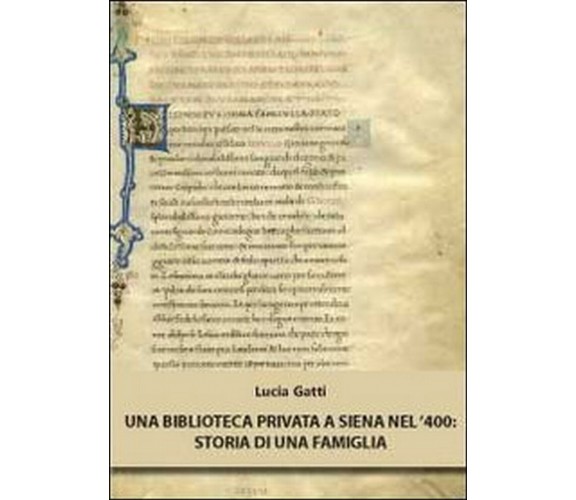 Una biblioteca privata a Siena nel ’400. Storia di una famiglia  di Lucia Gatti