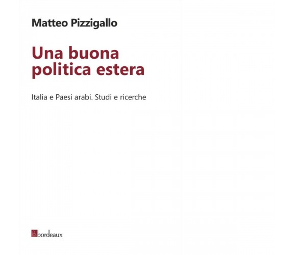 Una buona politica estera. Italia e paesi arabi. Studi e ricerche di Matteo Piz