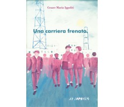 Una carriera frenata	 di Cesare Maria Ippoliti,  2019,  Youcanprint