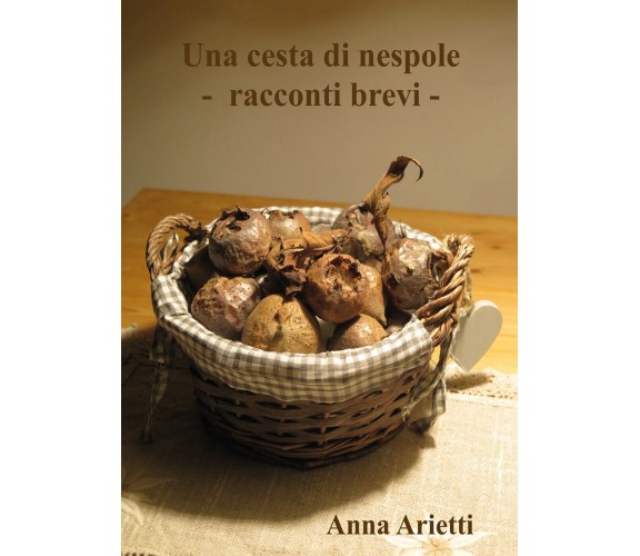 Una cesta di nespole. Racconti brevi di Anna Arietti,  2022,  Youcanprint