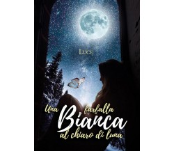 Una farfalla bianca al chiaro di luna	 di Luce,  2020,  Youcanprint