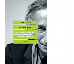 Una fiamma nel buio. Conversazioni di Ivan Illich, David Cayley - 2020