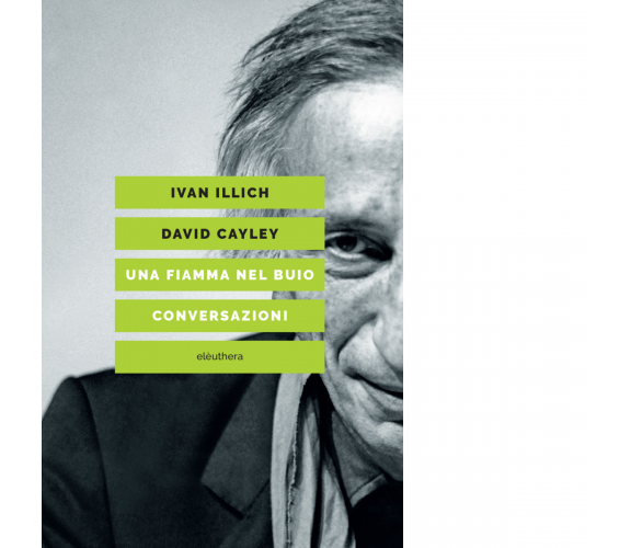 Una fiamma nel buio. Conversazioni di Ivan Illich, David Cayley - 2020