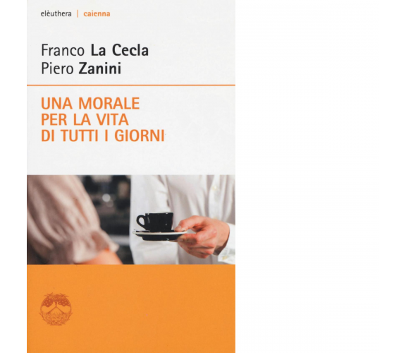 Una morale per la vita di tutti i giorni di Franco La Cecla, Piero Zanini - 2017