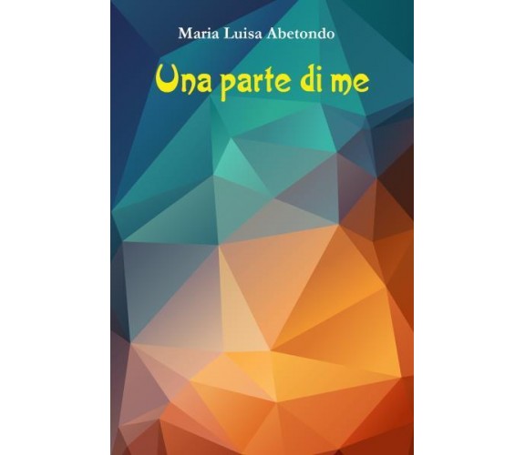 Una parte di me di Maria Luisa Abetondo,  2022,  Youcanprint