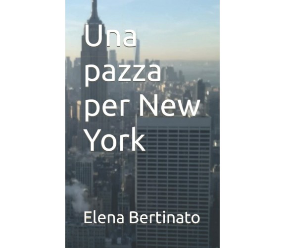 Una pazza per New York di Elena Bertinato,  2021,  Indipendently Published