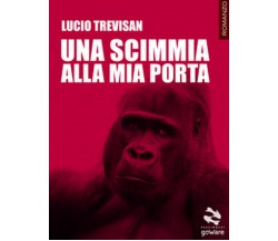 Una scimmia alla mia porta	 di Lucio Trevisan,  2017,  Goware