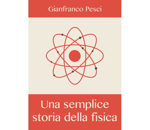 Una semplice storia della fisica - Gianfranco Pesci,  2019,  Youcanprint