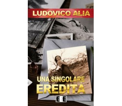 Una singolare eredità	 di Alia Ludovico,  2018,  Eee-edizioni Esordienti