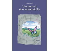 Una storia di stra-ordinaria follia	 di Luisa Lanari,  2019,  Youcanprint