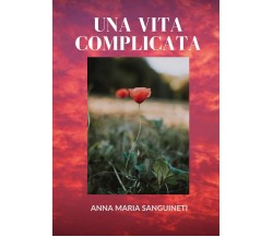 Una vita complicata	 di Anna Maria Sanguineti,  2020,  Youcanprint