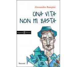 Una vita non mi basta di Alessandro Rampini,  2016,  Gilgamesh Edizioni