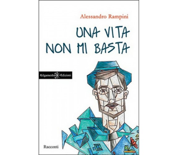 Una vita non mi basta di Alessandro Rampini,  2016,  Gilgamesh Edizioni