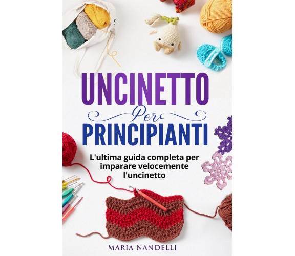 Uncinetto per principianti di Maria Nandelli,  2021,  Youcanprint