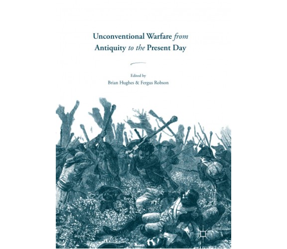 Unconventional Warfare from Antiquity to the Present Day - Brian Hughes - 2018