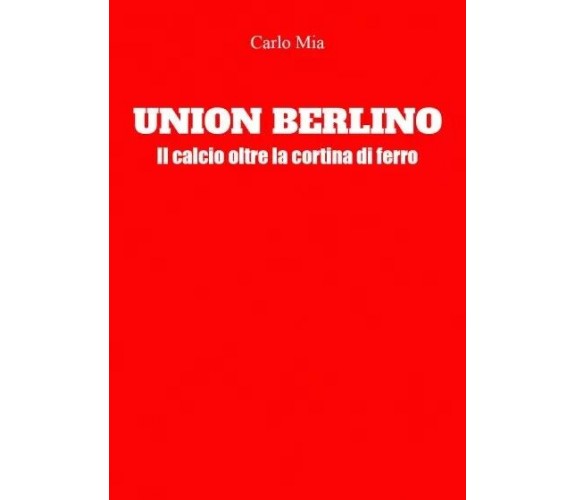 Union Berlino. Il calcio oltre la cortina di ferro di Carlo Mia, 2023, Youcan