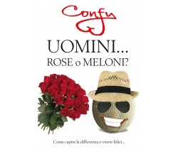 Uomini ... Rose o Meloni? come capire la differenza e vivere felici