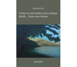 Uomo in carrozzina cerca donna ideale... forse una sirena	 di Patrizia Levi