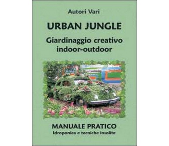 Urban jungle. Giardinaggio creativo indoor-outdoor. Manuale pratico. Idroponica 