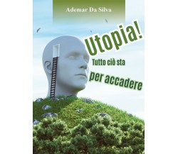 Utopia! Tutto ciò sta per accadere	 di Ademar Da Silva,  2018,  Youcanprint