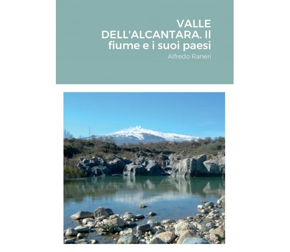 VALLE DELL'ALCANTARA. Il fiume e i suoi paesi - Alfredo Raneri - lulu.com, 2022