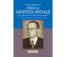 VERSO LA GIUSTIZIA SOCIALE Le ragioni di Alcide De Gasperi	 di Remo Roncati