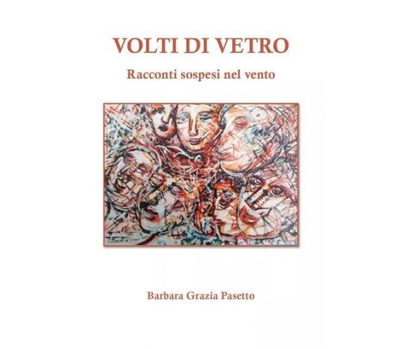 VOLTI DI VETRO - Racconti sospesi nel vento di Barbara Grazia Pasetto, 2023, 