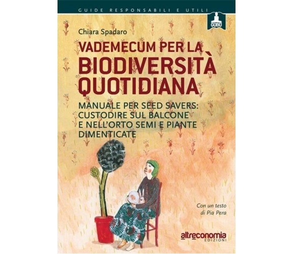 Vademecum per la biodiversità quotidiana. Manuale per seed savers: custodire sul