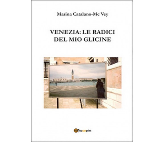 Venezia: le radici del mio glicine, Marina Catalano Mcvey,  2015,  Youcanprint