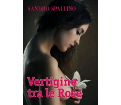 Vertigine tra le rose	 di Sandro Spallino,  Youcanprint