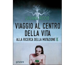 Viaggio al centro della vita. Alla ricerca della mutazione K	 di Luciana Riccio