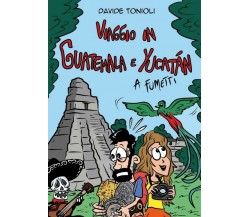 Viaggio in Guatemala e Yucatán a fumetti	 di Davide Tonioli,  2019,  Youcanprint