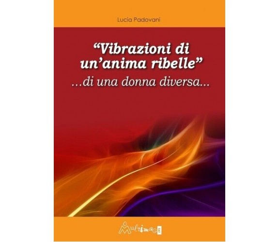 «Vibrazioni di un’anima ribelle» ...di una donna diversa... di Lucia Padovani, 