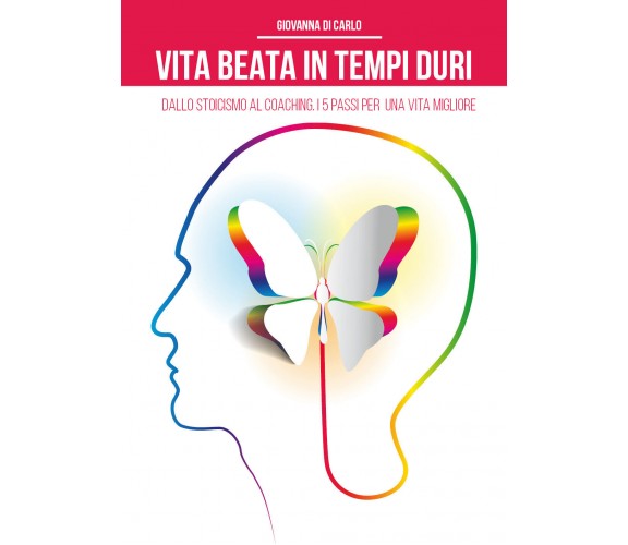 Vita beata in tempi duri. Dallo stoicismo al coaching i 5 passi per una vita...