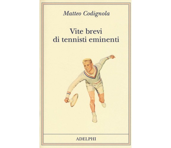 Vite brevi di tennisti eminenti - Matteo Codignola - Adelphi - 2018