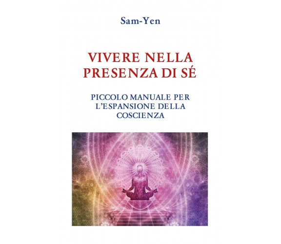 Vivere nella presenza di sé. Piccolo manuale per l’espansione della coscienza di