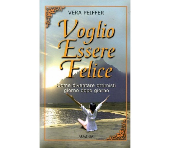 Voglio essere felice. Come diventare ottimisti giorno dopo giorno di Vera Peiffe