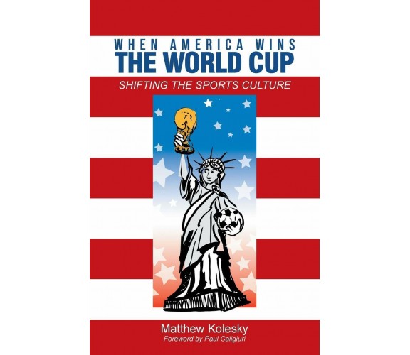 When America Wins the World Cup - Matthew Kolesky - iUniverse, 2014