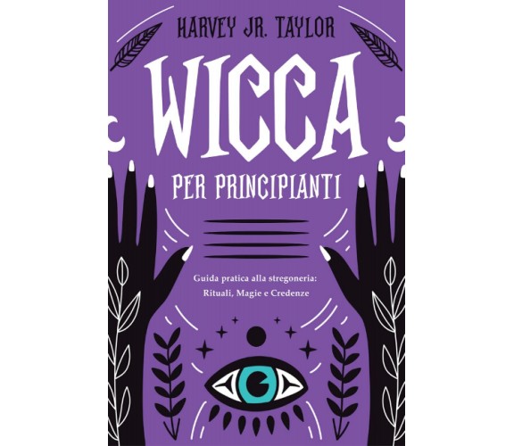 Wicca per Principianti: Guida Pratica alla Stregoneria: Rituali, Magia e Credenz