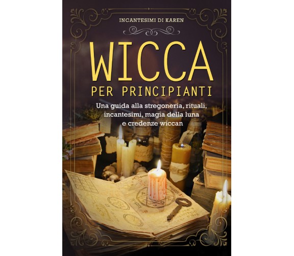 Wicca per principianti. Una guida alla stregoneria, rituali, incantesimi, magia 