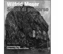 Wilfrid Moser. Segni di percorso di Matthias Frehner - pagine d'arte, 2009